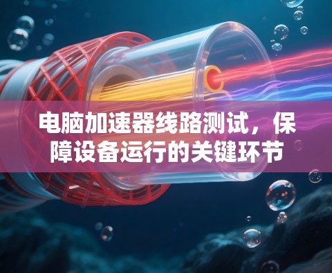 电脑加速器线路测试，保障设备运行的关键环节