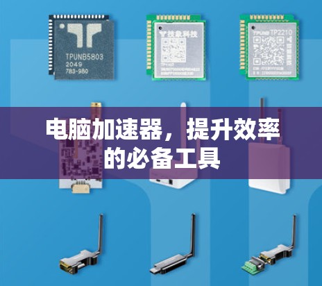 电脑加速器,提升效率的必备工具 电脑加速器,提升效率的必备工具