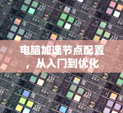 电脑加速节点配置,从入门到优化 电脑加速节点配置,从入门到优化