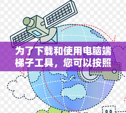 为了下载和使用电脑端梯子工具,您可以按照以下步骤进行操作 为了下载和使用电脑端梯子工具,您可以按照以下步骤进行操作