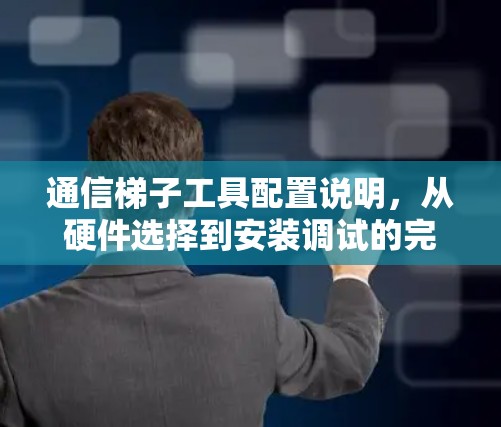 通信梯子工具配置说明,从硬件选择到安装调试的完整指南 通信梯子工具配置说明,从硬件选择到安装调试的完整指南