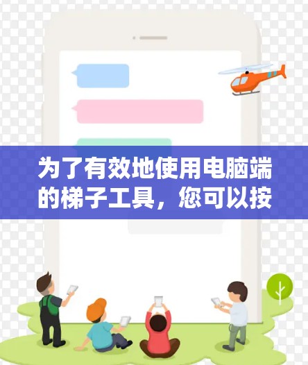 为了有效地使用电脑端的梯子工具，您可以按照以下步骤进行系统的学习和实践