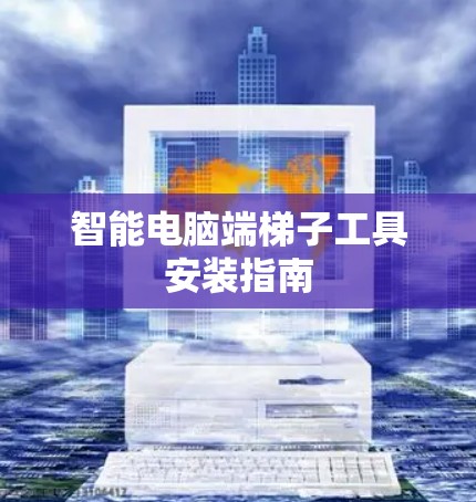 智能电脑端梯子工具安装指南 智能电脑端梯子工具安装指南