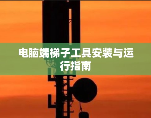 电脑端梯子工具安装与运行指南