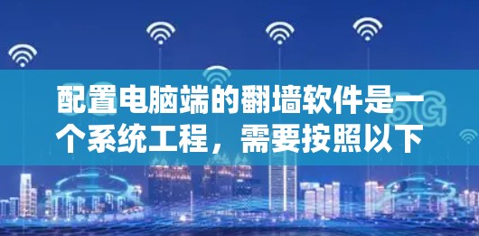 配置电脑端的翻墙软件是一个系统工程，需要按照以下步骤进行
