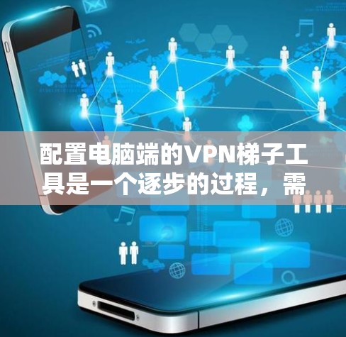 配置电脑端的VPN梯子工具是一个逐步的过程，需要仔细操作以确保安全和正确。以下是详细的步骤指南