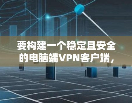 要构建一个稳定且安全的电脑端VPN客户端，以下是一个分步指南