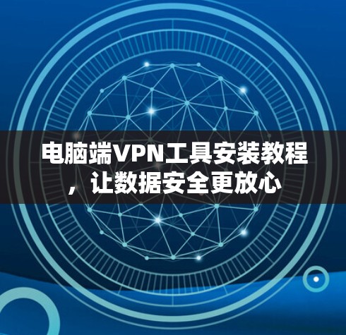 电脑端VPN工具安装教程,让数据安全更放心 电脑端VPN工具安装教程,让数据安全更放心