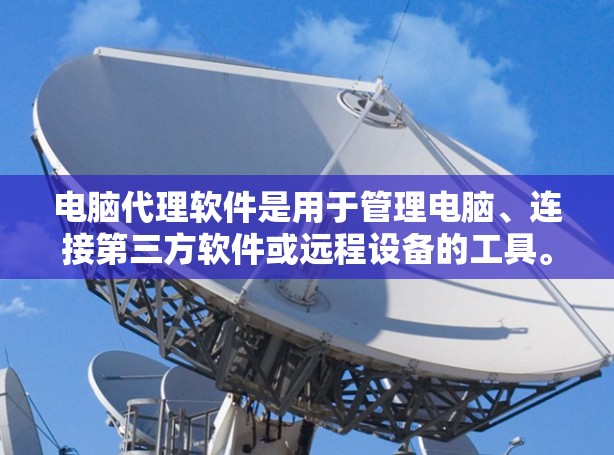 电脑代理软件是用于管理电脑、连接第三方软件或远程设备的工具。以下是对电脑代理软件的详细介绍及推荐