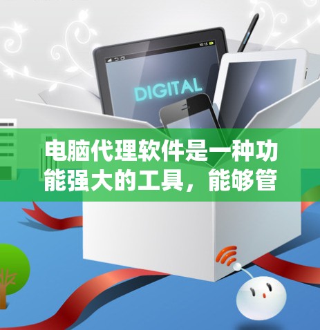 电脑代理软件是一种功能强大的工具,能够管理多种电脑服务,包括系统维护、网络服务和自动升级等。以下是对电脑代理软件的详细总结 电脑代理软件是一种功能强大的工具,能够管理多种电脑服务,包括系统维护、网络服务和自动升级等。以下是对电脑代理软件的详细总结
