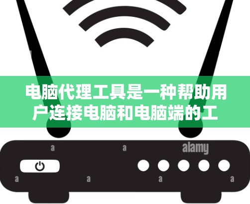 电脑代理工具是一种帮助用户连接电脑和电脑端的工具,通常用于下载、安装软件或运行内部软件。以下是使用电脑代理工具的指南,包括基本步骤和常见操作 电脑代理工具是一种帮助用户连接电脑和电脑端的工具,通常用于下载、安装软件或运行内部软件。以下是使用电脑代理工具的指南,包括基本步骤和常见操作