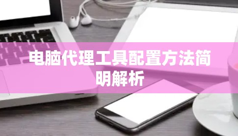 电脑代理工具配置方法简明解析 电脑代理工具配置方法简明解析