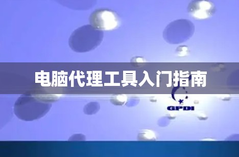 电脑代理工具入门指南