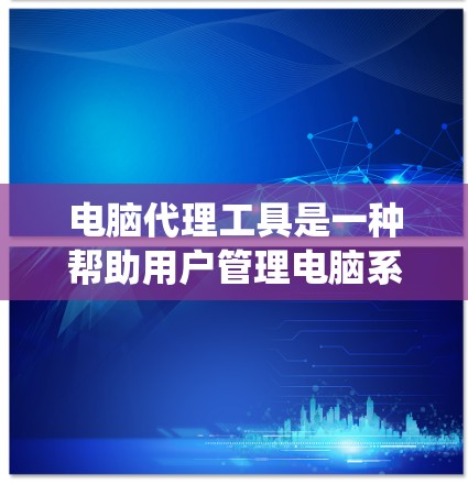 电脑代理工具是一种帮助用户管理电脑系统、网络连接和软件包的操作工具,通常包括在线和软件安装两种方式。以下是详细介绍 电脑代理工具是一种帮助用户管理电脑系统、网络连接和软件包的操作工具,通常包括在线和软件安装两种方式。以下是详细介绍