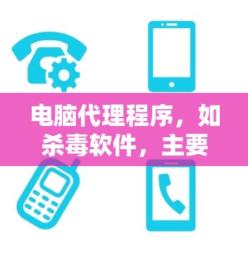 电脑代理程序，如杀毒软件，主要用于管理电脑资源，保护用户数据安全。以下是一个详细的手动使用教程，帮助你更好地使用杀毒软件（如杀与制毒）