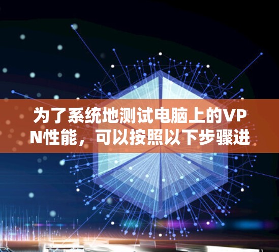为了系统地测试电脑上的VPN性能，可以按照以下步骤进行
