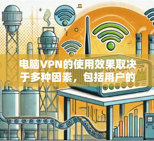电脑VPN的使用效果取决于多种因素,包括用户的使用习惯、设备配置以及VPN的安全性和隐私保护能力。以下是一些电脑VPN效果评测的要点和考虑因素 电脑VPN的使用效果取决于多种因素,包括用户的使用习惯、设备配置以及VPN的安全性和隐私保护能力。以下是一些电脑VPN效果评测的要点和考虑因素