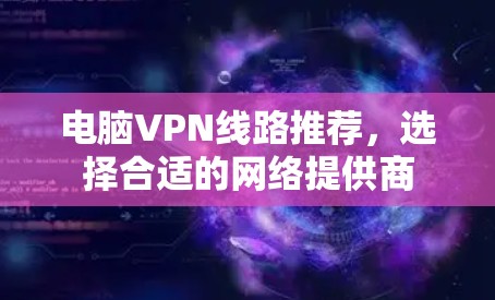 电脑VPN线路推荐，选择合适的网络提供商