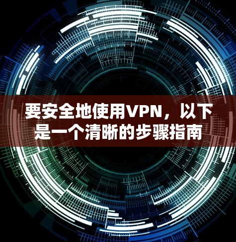 要安全地使用VPN，以下是一个清晰的步骤指南