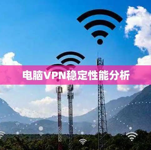 电脑VPN稳定性能分析 电脑VPN稳定性能分析
