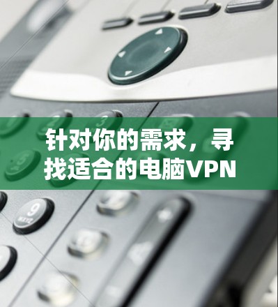 针对你的需求，寻找适合的电脑VPN推荐，以下是详细的安全性和价格分析，帮助你做出最佳选择