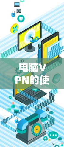 电脑VPN的使用是一个安全且高效的数据传输方式,以下是详细的操作步骤 电脑VPN的使用是一个安全且高效的数据传输方式,以下是详细的操作步骤