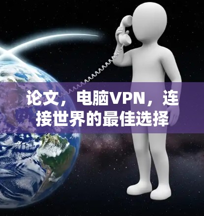 论文,电脑VPN,连接世界的最佳选择 论文,电脑VPN,连接世界的最佳选择