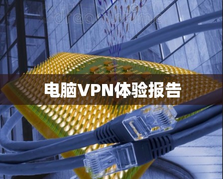 电脑VPN体验报告 电脑VPN体验报告