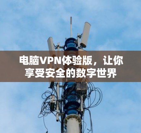 电脑VPN体验版,让你享受安全的数字世界 电脑VPN体验版,让你享受安全的数字世界