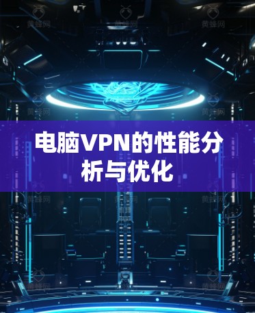 电脑VPN的性能分析与优化 电脑VPN的性能分析与优化
