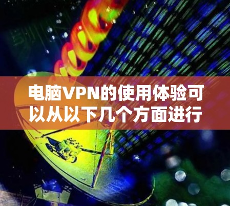 电脑VPN的使用体验可以从以下几个方面进行总结和分析 电脑VPN的使用体验可以从以下几个方面进行总结和分析