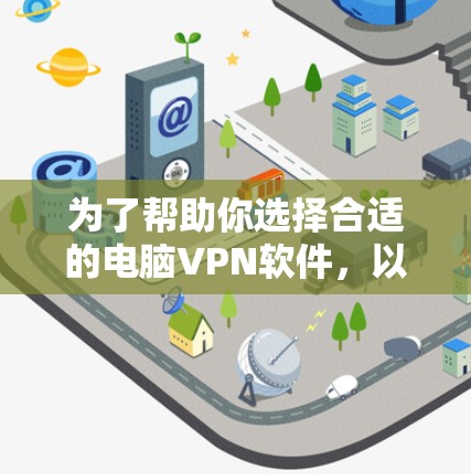为了帮助你选择合适的电脑VPN软件,以下是一些关键步骤和建议 为了帮助你选择合适的电脑VPN软件,以下是一些关键步骤和建议