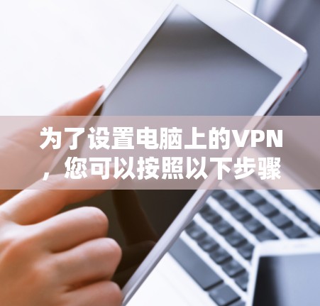 为了设置电脑上的VPN,您可以按照以下步骤操作 为了设置电脑上的VPN,您可以按照以下步骤操作