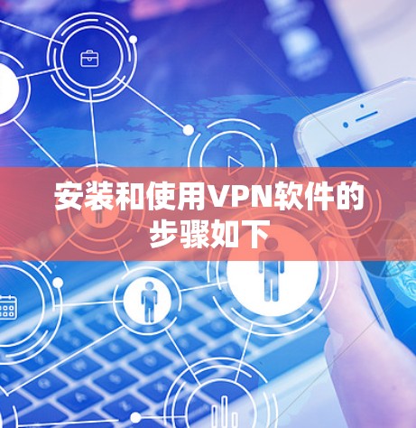 安装和使用VPN软件的步骤如下 安装和使用VPN软件的步骤如下