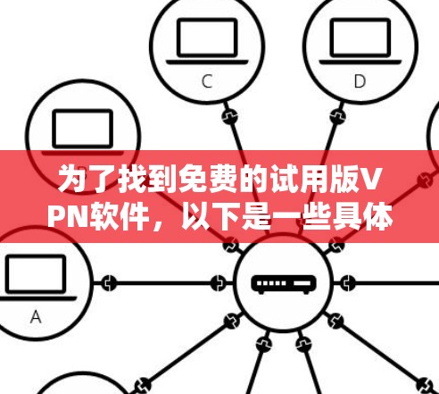 为了找到免费的试用版VPN软件,以下是一些具体的步骤和建议 为了找到免费的试用版VPN软件,以下是一些具体的步骤和建议