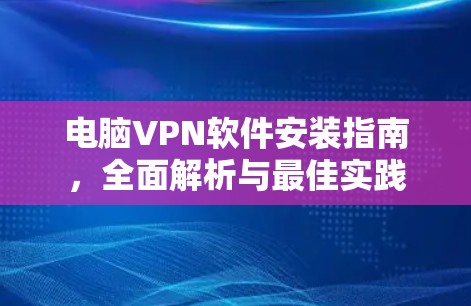 电脑VPN软件安装指南，全面解析与最佳实践