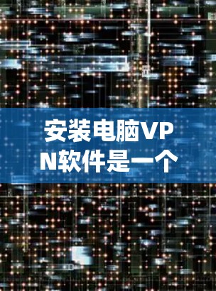 安装电脑VPN软件是一个全新的体验,但通过系统的学习和实践,可以帮助你更高效地使用这些工具。以下是一步步的指南,帮助你安装和使用VPN软件 安装电脑VPN软件是一个全新的体验,但通过系统的学习和实践,可以帮助你更高效地使用这些工具。以下是一步步的指南,帮助你安装和使用VPN软件