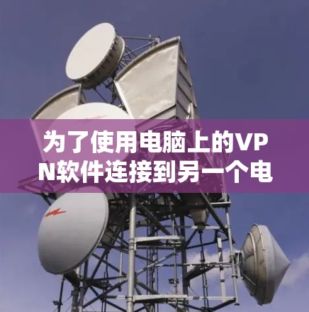 为了使用电脑上的VPN软件连接到另一个电脑，您可以按照以下步骤操作