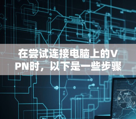 在尝试连接电脑上的VPN时,以下是一些步骤和技巧,帮助你成功连接 在尝试连接电脑上的VPN时,以下是一些步骤和技巧,帮助你成功连接