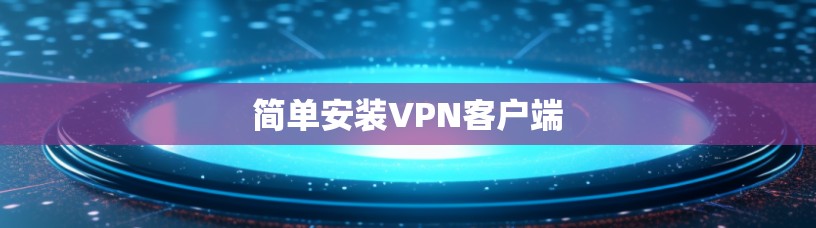 简单安装VPN客户端 简单安装VPN客户端
