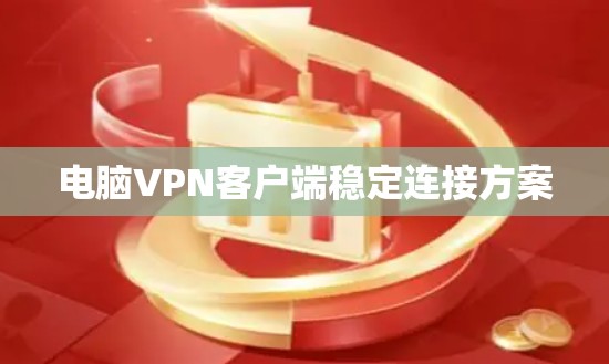 电脑VPN客户端稳定连接方案