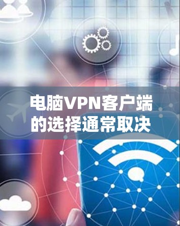 电脑VPN客户端的选择通常取决于你的需求、设备类型以及对安全性的要求。以下是一个逐步的建议