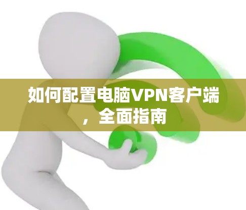 如何配置电脑VPN客户端，全面指南