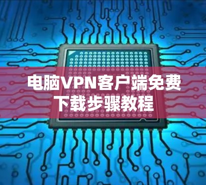 电脑VPN客户端免费下载步骤教程