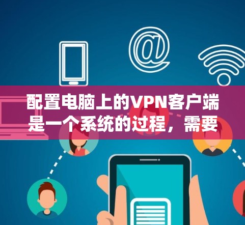 配置电脑上的VPN客户端是一个系统的过程，需要按照以下步骤进行