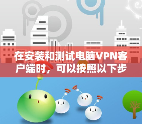 在安装和测试电脑VPN客户端时，可以按照以下步骤进行