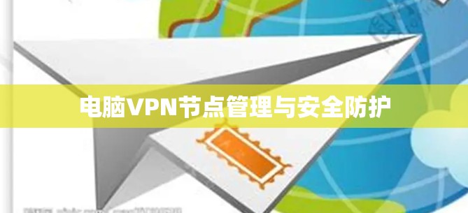 电脑VPN节点管理与安全防护 电脑VPN节点管理与安全防护