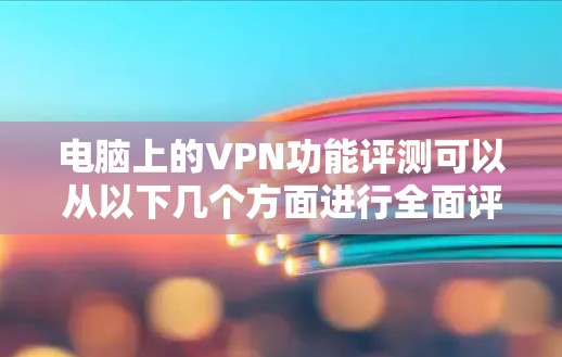 电脑上的VPN功能评测可以从以下几个方面进行全面评价