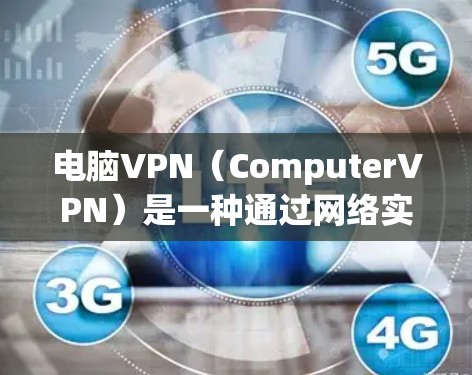 电脑VPN（ComputerVPN）是一种通过网络实现用户在电脑上连接到国外互联网的技术，旨在保护用户的数据和隐私，同时提供安全的网络连接。以下是电脑VPN的主要功能介绍