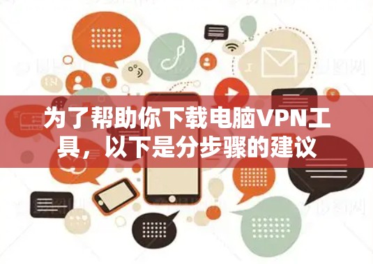 为了帮助你下载电脑VPN工具,以下是分步骤的建议 为了帮助你下载电脑VPN工具,以下是分步骤的建议